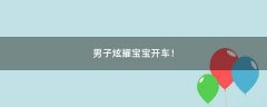 男子炫耀寶寶開車！