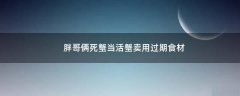 胖哥倆死蟹當(dāng)活蟹賣 用過期食材
