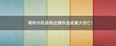 喀布爾機場附近爆炸造成重大傷亡!