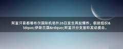 阿富汗首都喀布爾國際機(jī)場(chǎng)外26日發(fā)生兩起爆炸。極端組織“伊斯蘭國”阿富汗分支宣稱發(fā)動(dòng)襲擊。