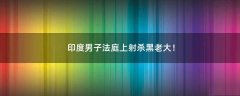 印度男子法庭上射殺黑老大！
