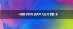 中國(guó)抑郁障礙患病率女性高于男性!