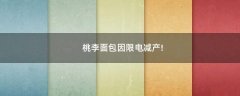 桃李面包因限電減產(chǎn)!