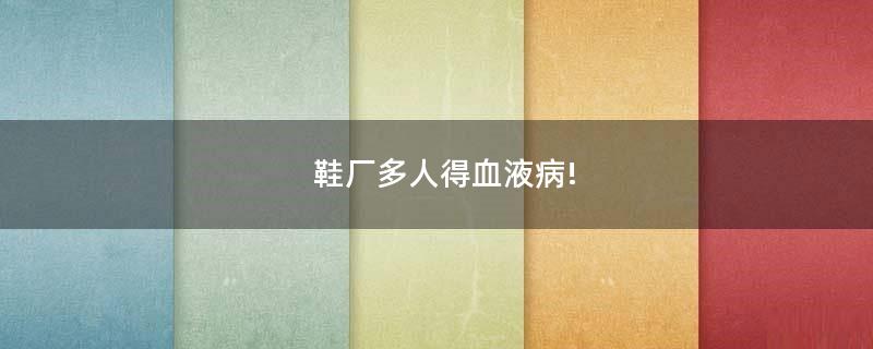 鞋廠多人得血液病!