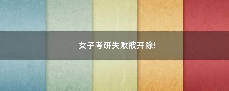 女子考研失敗被開(kāi)除!