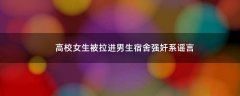 高校女生被拉進男生宿舍強奸系謠言