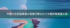 中國十大熱血黑道小說排行榜 公認(rèn)十大最好看黑道小說