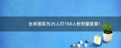 臺灣醫(yī)院為25人打150人份劑量疫苗！