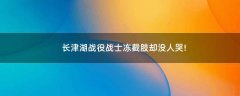 長(zhǎng)津湖戰(zhàn)役戰(zhàn)士?jī)鼋刂珔s沒(méi)人哭!