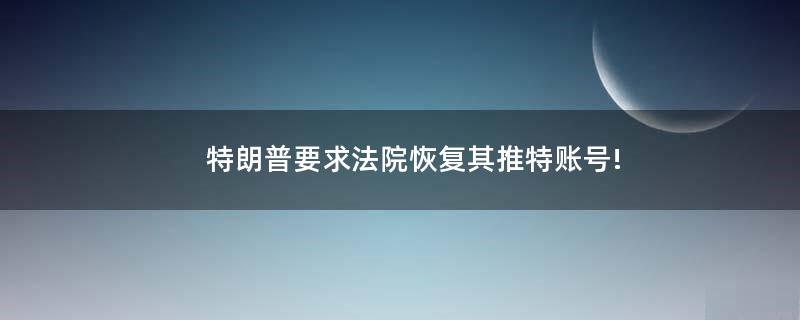 特朗普要求法院恢復(fù)其推特賬號(hào)!