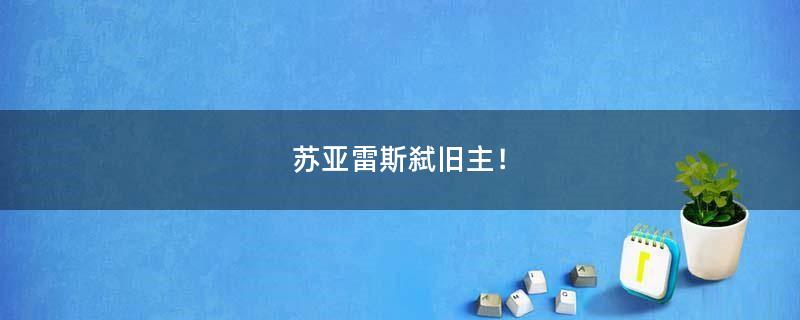 蘇亞雷斯弒舊主！