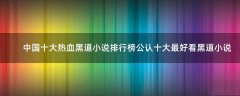 中國(guó)十大熱血黑道小說(shuō)排行榜 公認(rèn)十大最好看黑道小說(shuō)