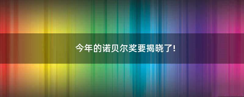 今年的諾貝爾獎(jiǎng)要揭曉了!