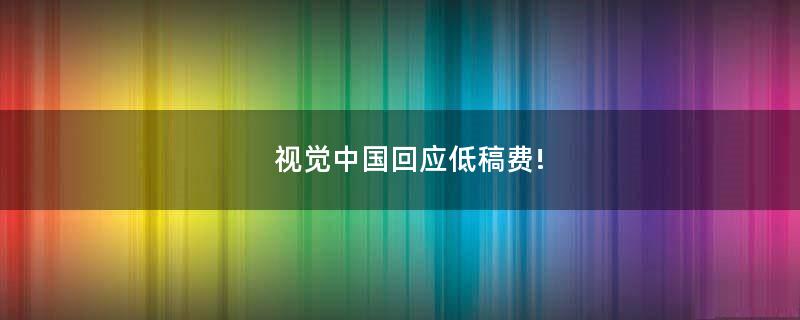視覺(jué)中國(guó)回應(yīng)低稿費(fèi)!