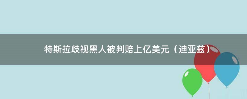 特斯拉歧視黑人被判賠上億美元（迪亞茲）