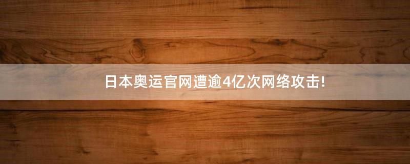 ..奧運(yùn)官網(wǎng)遭逾4億次網(wǎng)絡(luò)攻擊!