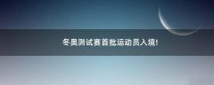 冬奧測試賽首批運動員入境!