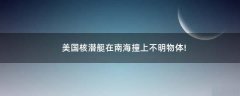 美國(guó)核潛艇在南海撞上不明物體!