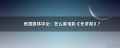 美國(guó)媒體評(píng)論：怎么看電影《長(zhǎng)津湖》？
