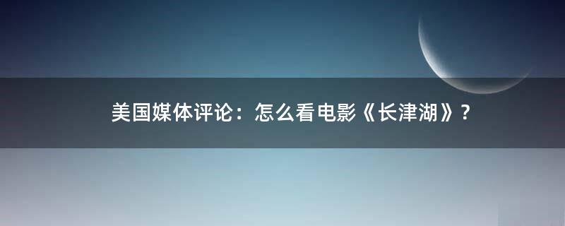 美國媒體評論：怎么看電影《長津湖》？