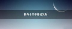 神舟十三號(hào)擇機(jī)發(fā)射！