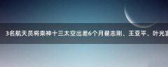 3名航天員將乘神十三太空出差6個(gè)月 翟志剛、王亞平、葉光富？