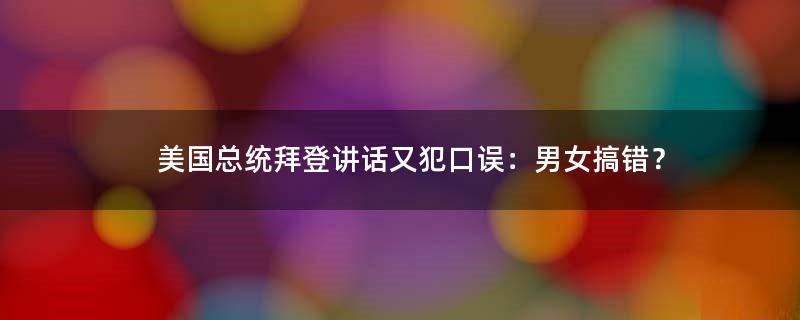 美國總統(tǒng)拜登講話又犯口誤：男女搞錯？
