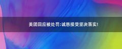 美團(tuán)回應(yīng)被處罰:誠(chéng)懇接受 堅(jiān)決落實(shí)!