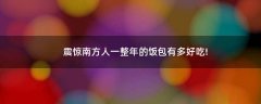 震驚南方人一整年的飯包有多好吃!