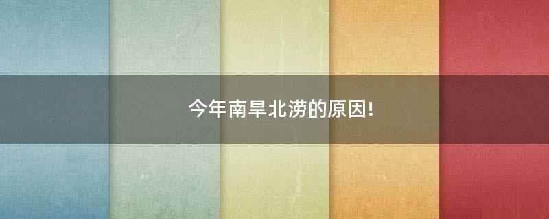 今年南旱北澇的原因!