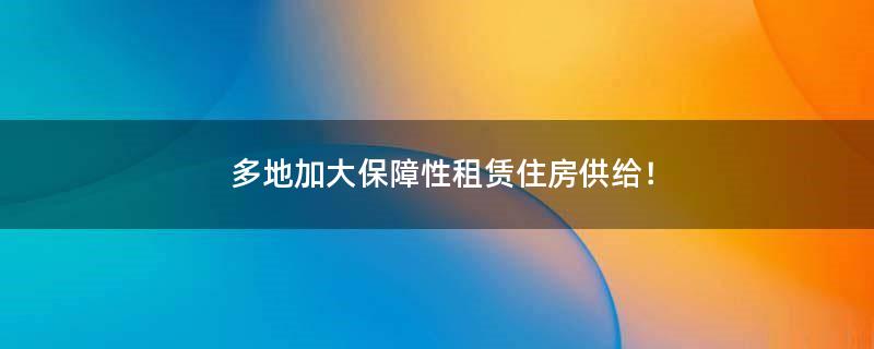 多地加大保障性租賃住房供給！