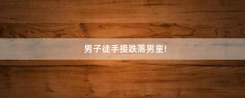 男子徒手接跌落男童!