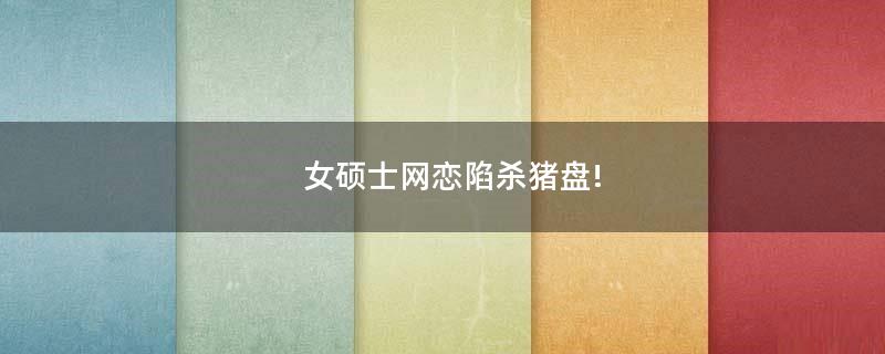 女碩士網戀陷殺豬盤!