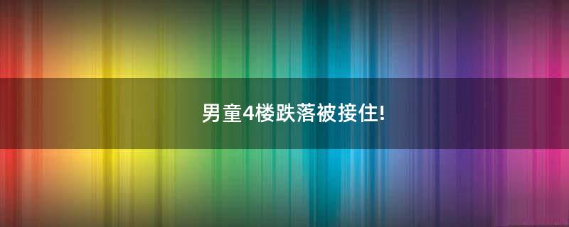 男童4樓跌落被接住!