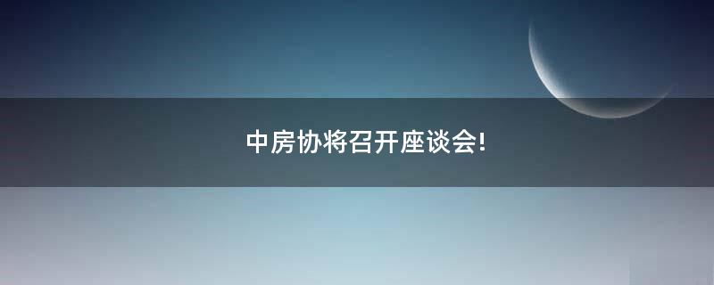 中房協(xié)將召開座談會!