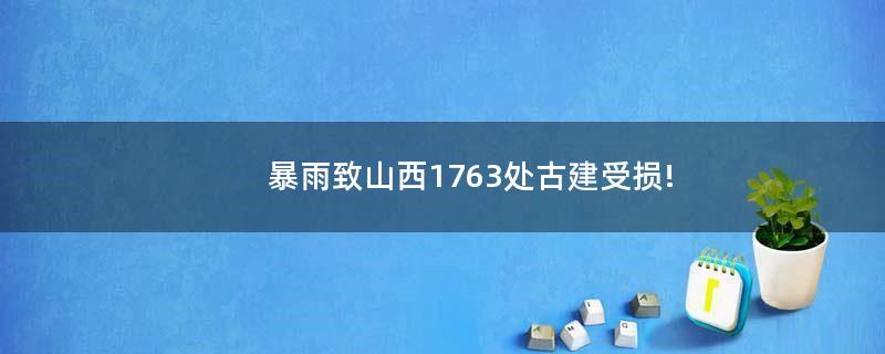 暴雨致山西1763處古建受損!