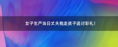 女子生產(chǎn)當(dāng)日丈夫抱走孩子追討彩禮！