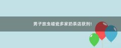 男子放蟲(chóng)碰瓷多家奶茶店獲刑!