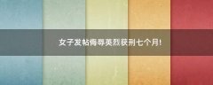 女子發(fā)帖侮辱英烈獲刑七個(gè)月!
