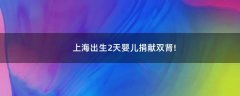 上海出生2天嬰兒捐獻(xiàn)雙腎!