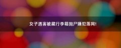 女子遇害被藏行李箱拋尸?嫌犯落網(wǎng)!