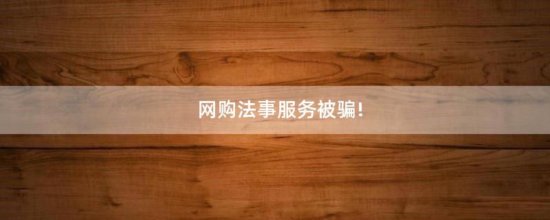 網(wǎng)購(gòu)法事服務(wù)被騙!