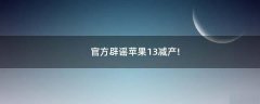 官方辟謠蘋果13減產(chǎn)!