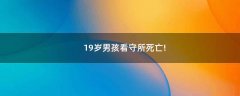 19歲男孩看守所死亡!