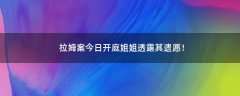 拉姆案今日開(kāi)庭 姐姐透露其遺愿！