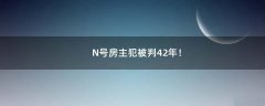N號(hào)房主犯被判42年！