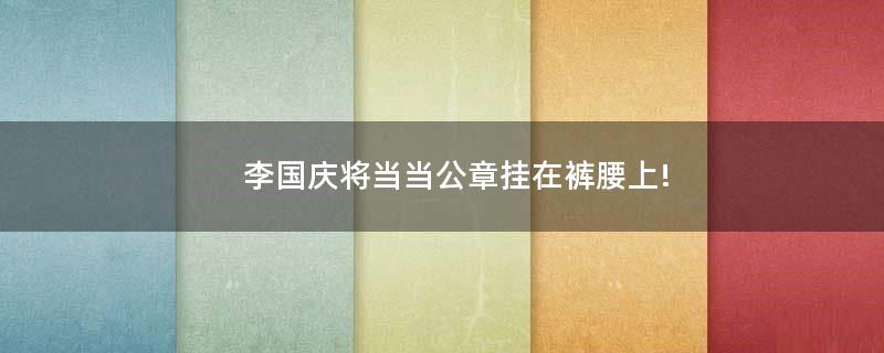 李國慶將當(dāng)當(dāng)公章掛在褲腰上!