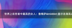 世界上在世者中最高的女人：魯梅薩·蓋爾吉身高2.15米