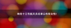 神舟十三號(hào)航天員名單公布 有女性!