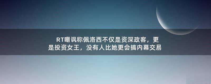 RT嘲諷稱佩洛西不僅是資深政客，更是投資女王，沒有人比她更會搞內(nèi)幕交易